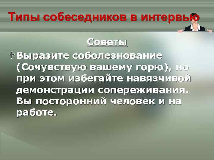 Типы собеседников в интервью Советы U Выразите соболезнование (Сочувствую вашему горю), но при этом