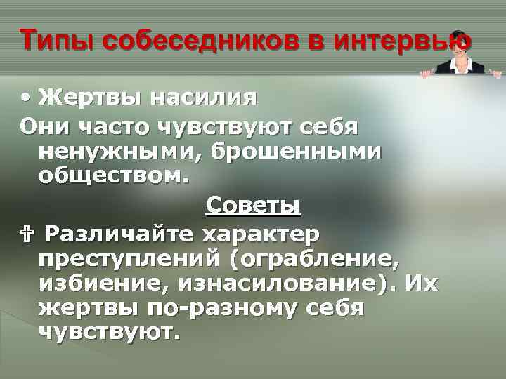 Типы собеседников в интервью • Жертвы насилия Они часто чувствуют себя ненужными, брошенными обществом.