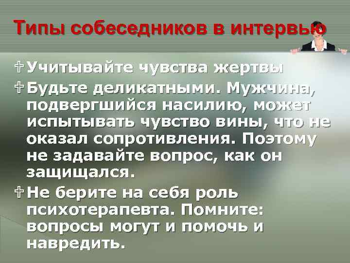 Типы собеседников в интервью U Учитывайте чувства жертвы U Будьте деликатными. Мужчина, подвергшийся насилию,