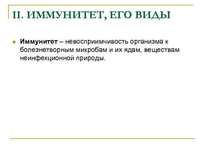 II. ИММУНИТЕТ, ЕГО ВИДЫ n Иммунитет – невосприимчивость организма к болезнетворным микробам и их