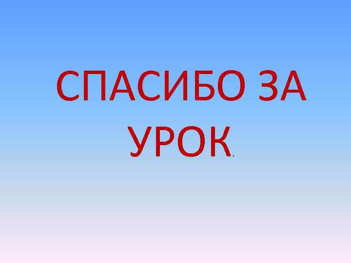 СПАСИБО ЗА УРОК. 
