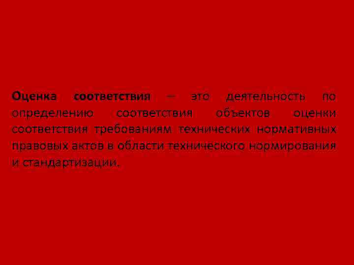 Оценка соответствия – это деятельность по определению соответствия объектов оценки соответствия требованиям технических нормативных
