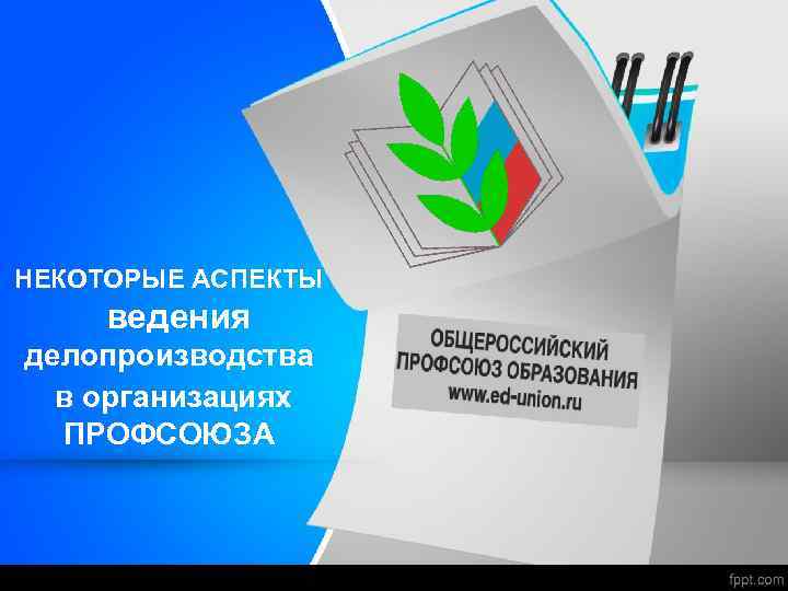 НЕКОТОРЫЕ АСПЕКТЫ ведения делопроизводства в организациях ПРОФСОЮЗА 