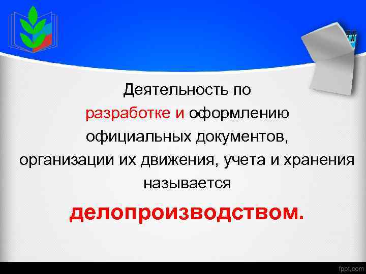 Деятельность по разработке и оформлению официальных документов, организации их движения, учета и хранения называется