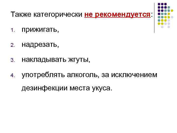 Также категорически не рекомендуется: 1. прижигать, 2. надрезать, 3. накладывать жгуты, 4. употреблять алкоголь,