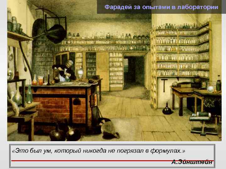 Фарадей за опытами в лаборатории «Это был ум, который никогда не погрязал в формулах.