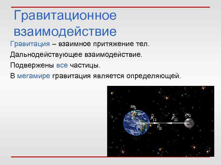 Гравитационное взаимодействие Гравитация – взаимное притяжение тел. Дальнодействующее взаимодействие. Подвержены все частицы. В мегамире