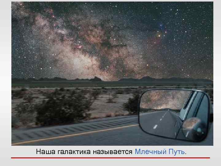 Наша галактика называется Млечный Путь. 