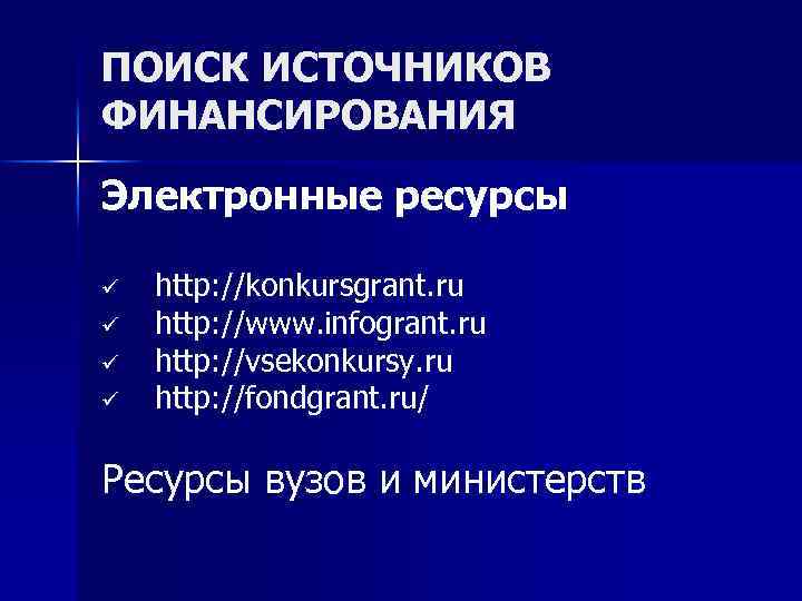 ПОИСК ИСТОЧНИКОВ ФИНАНСИРОВАНИЯ Электронные ресурсы ü ü http: //konkursgrant. ru http: //www. infogrant. ru