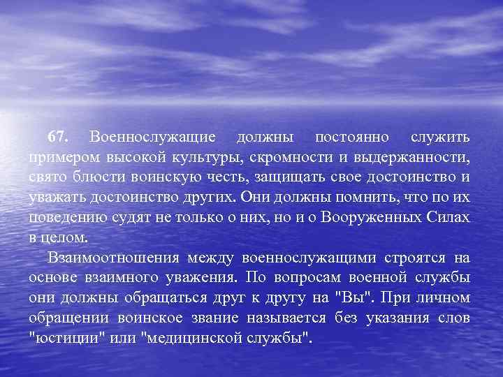 67. Военнослужащие должны постоянно служить примером высокой культуры, скромности и выдержанности, свято блюсти воинскую