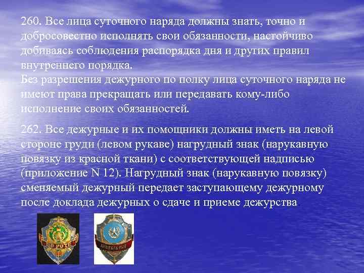 260. Все лица суточного наряда должны знать, точно и добросовестно исполнять свои обязанности, настойчиво