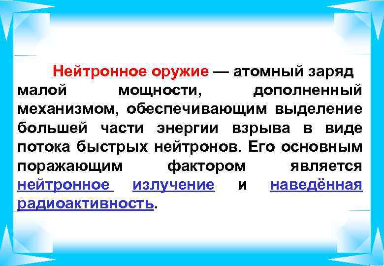 Нейтронное оружие — атомный заряд малой мощности, дополненный механизмом, обеспечивающим выделение большей части энергии