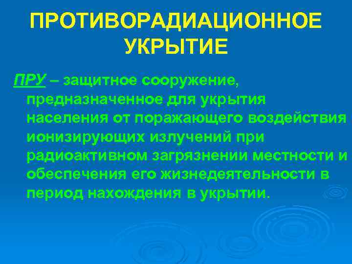 ПРОТИВОРАДИАЦИОННОЕ УКРЫТИЕ ПРУ – защитное сооружение, предназначенное для укрытия населения от поражающего воздействия ионизирующих
