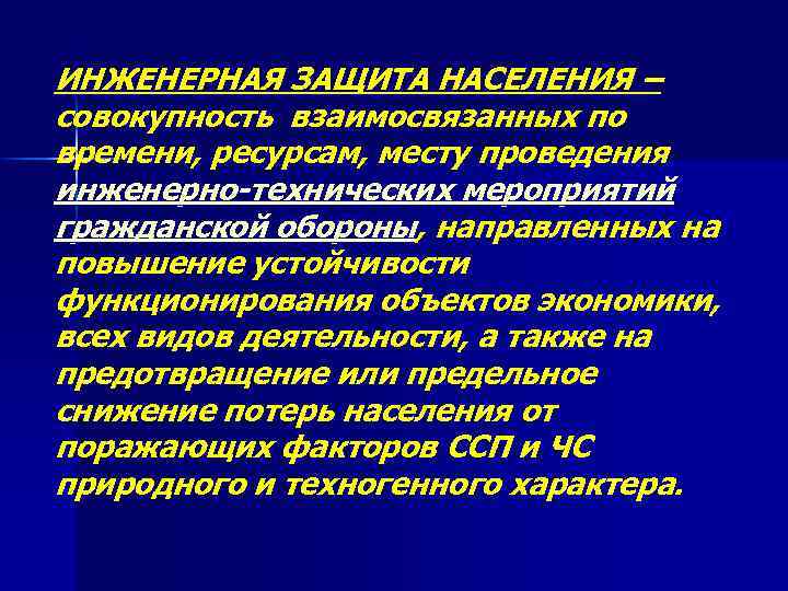 ИНЖЕНЕРНАЯ ЗАЩИТА НАСЕЛЕНИЯ – совокупность взаимосвязанных по времени, ресурсам, месту проведения инженерно-технических мероприятий гражданской