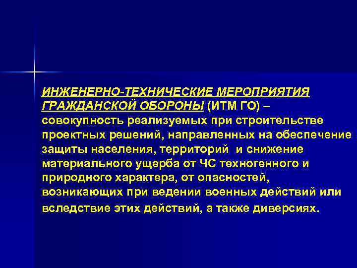 ИНЖЕНЕРНО-ТЕХНИЧЕСКИЕ МЕРОПРИЯТИЯ ГРАЖДАНСКОЙ ОБОРОНЫ (ИТМ ГО) – совокупность реализуемых при строительстве проектных решений, направленных