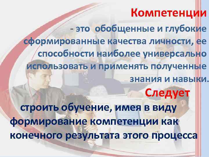 Компетенции - это обобщенные и глубокие сформированные качества личности, ее способности наиболее универсально использовать