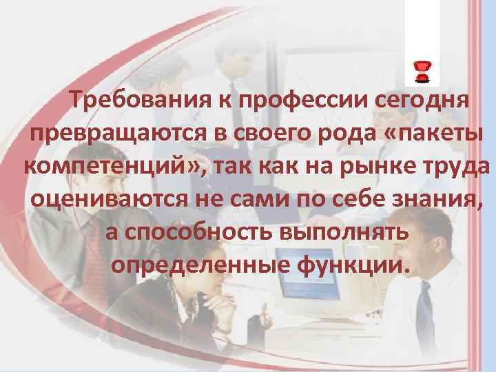 Требования к профессии сегодня превращаются в своего рода «пакеты компетенций» , так как на