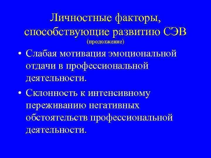 Личностные факторы, способствующие развитию СЭВ (продолжение) • Слабая мотивация эмоциональной отдачи в профессиональной деятельности.