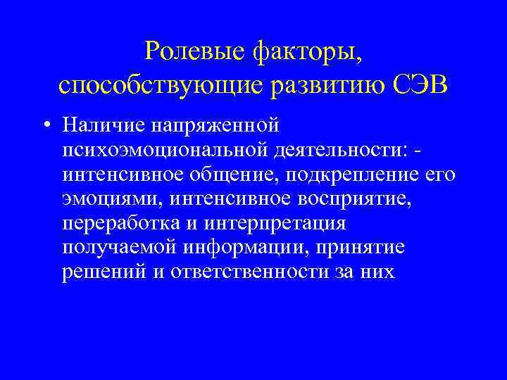 Ролевые факторы, способствующие развитию СЭВ • Наличие напряженной психоэмоциональной деятельности: интенсивное общение, подкрепление его