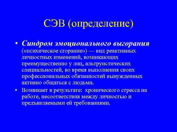 СЭВ (определение) • Синдром эмоционального выгорания ( «психическое сгорание» ) — вид реактивных личностных