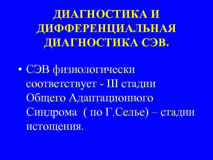 ДИАГНОСТИКА И ДИФФЕРЕНЦИАЛЬНАЯ ДИАГНОСТИКА СЭВ. • СЭВ физиологически соответствует - III стадии Общего Адаптационного