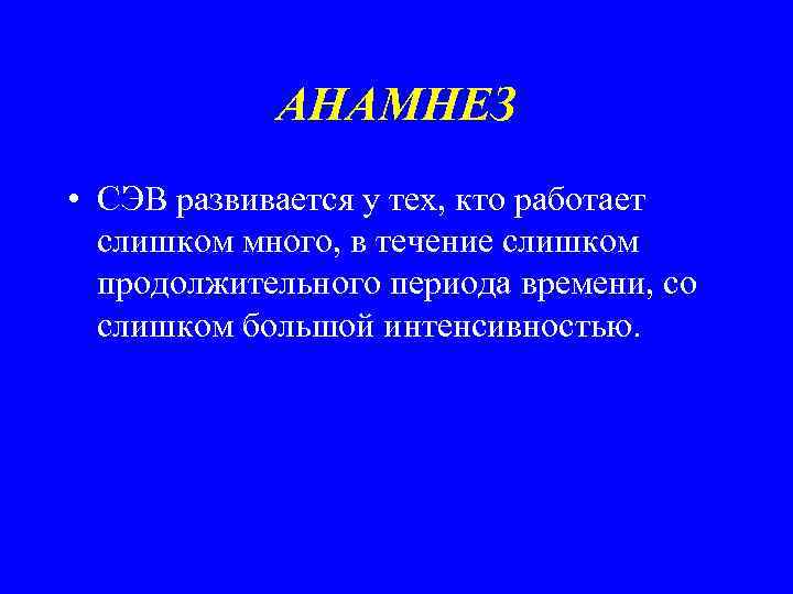АНАМНЕЗ • СЭВ развивается у тех, кто работает слишком много, в течение слишком продолжительного