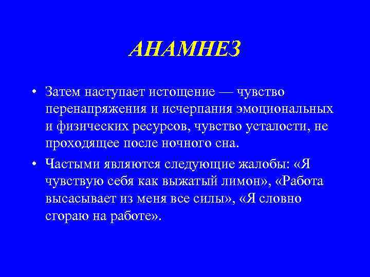 АНАМНЕЗ • Затем наступает истощение — чувство перенапряжения и исчерпания эмоциональных и физических ресурсов,