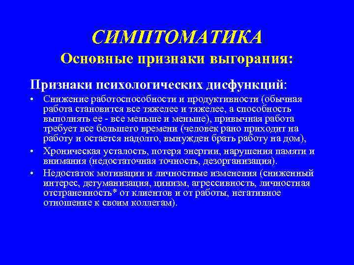 СИМПТОМАТИКА Основные признаки выгорания: Признаки психологических дисфункций: • Снижение работоспособности и продуктивности (обычная работа