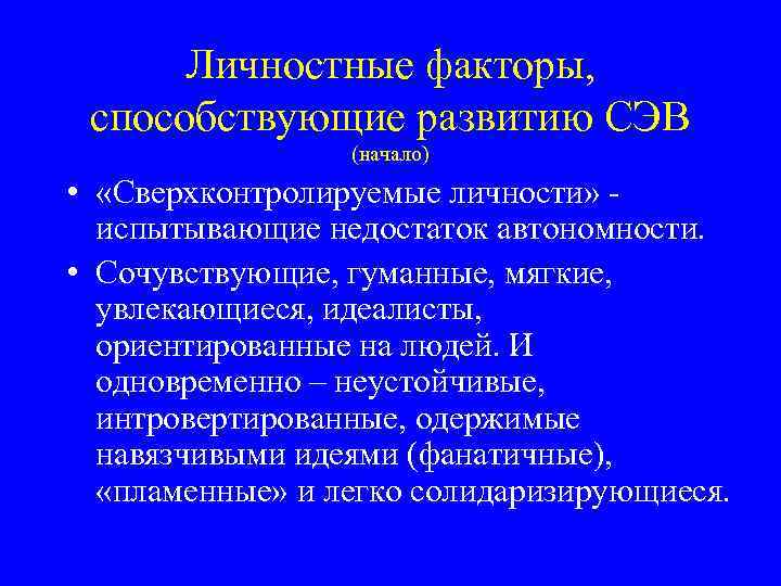 Личностные факторы, способствующие развитию СЭВ (начало) • «Сверхконтролируемые личности» испытывающие недостаток автономности. • Сочувствующие,