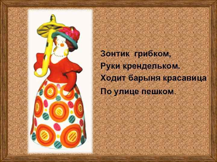 Зонтик грибком, Руки крендельком. Ходит барыня красавица По улице пешком. 