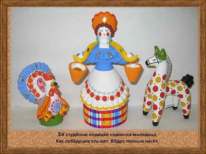 За студёною водицей водноска-молодица, Как лебёдушка плывет. Вёдра полные несёт. 
