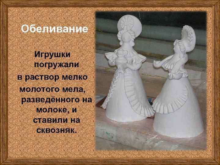 Обеливание Игрушки погружали в раствор мелко молотого мела, разведённого на молоке, и ставили на