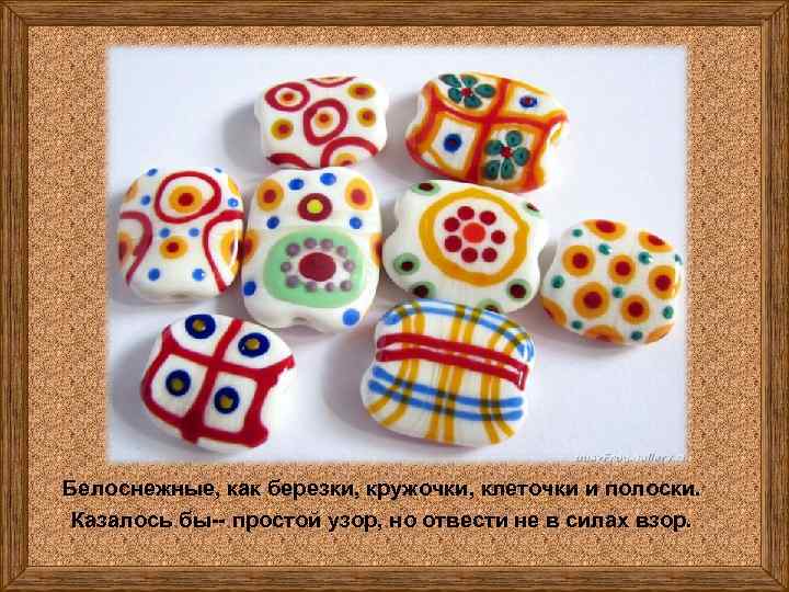 Белоснежные, как березки, кружочки, клеточки и полоски. Казалось бы-- простой узор, но отвести не