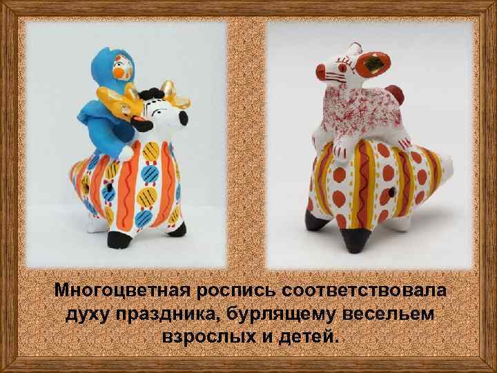 Многоцветная роспись соответствовала духу праздника, бурлящему весельем взрослых и детей. 