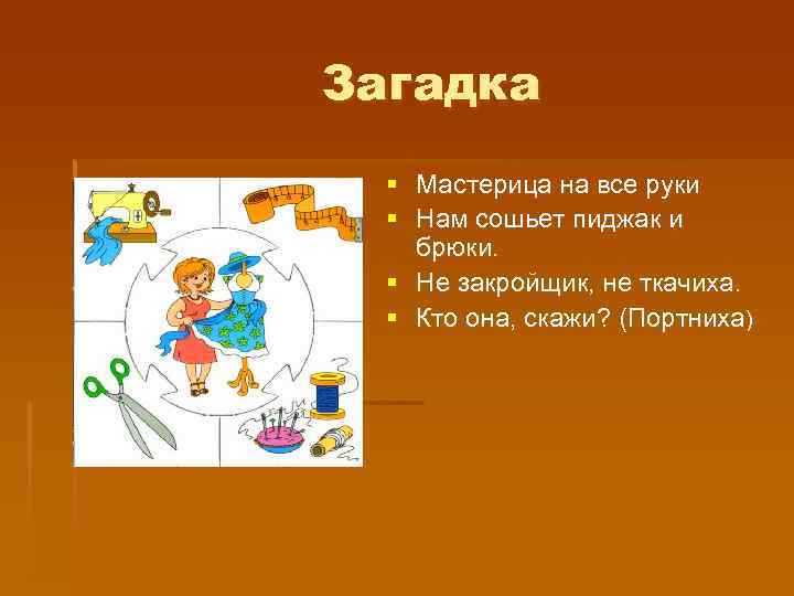 Загадка § Мастерица на все руки § Нам сошьет пиджак и брюки. § Не