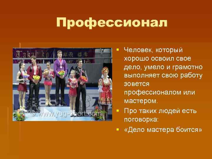 Профессионал § Человек, который хорошо освоил свое дело, умело и грамотно выполняет свою работу