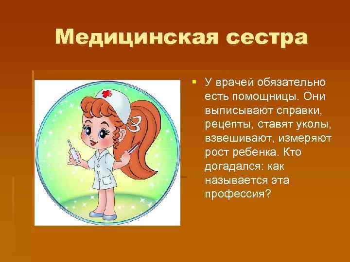 Медицинская сестра § У врачей обязательно есть помощницы. Они выписывают справки, рецепты, ставят уколы,