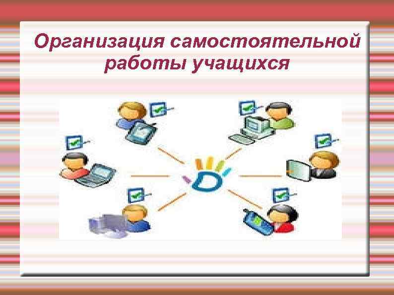 Найти самостоятельную работу. Организация самостоятельной работы. Организация самостоятельной работы учащихся. Формы организации самостоятельной работы учащихся. Способы организации самостоятельной работы.