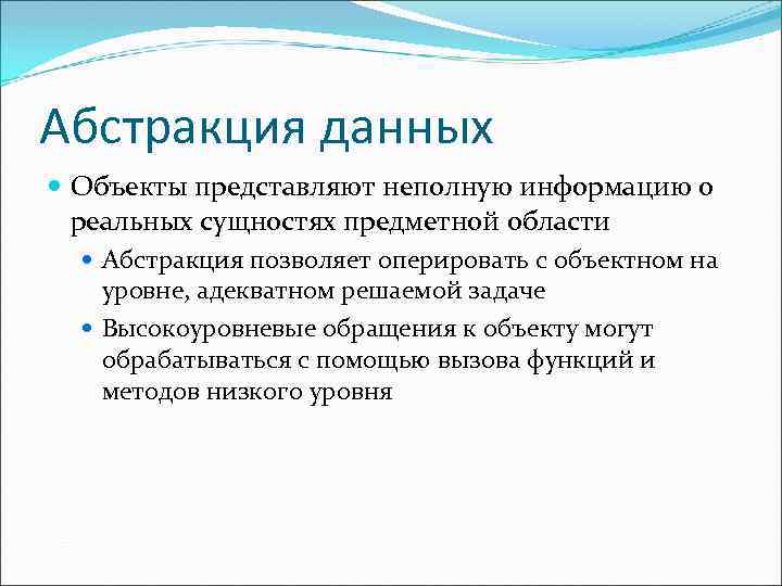 Абстракция данных Объекты представляют неполную информацию о реальных сущностях предметной области Абстракция позволяет оперировать
