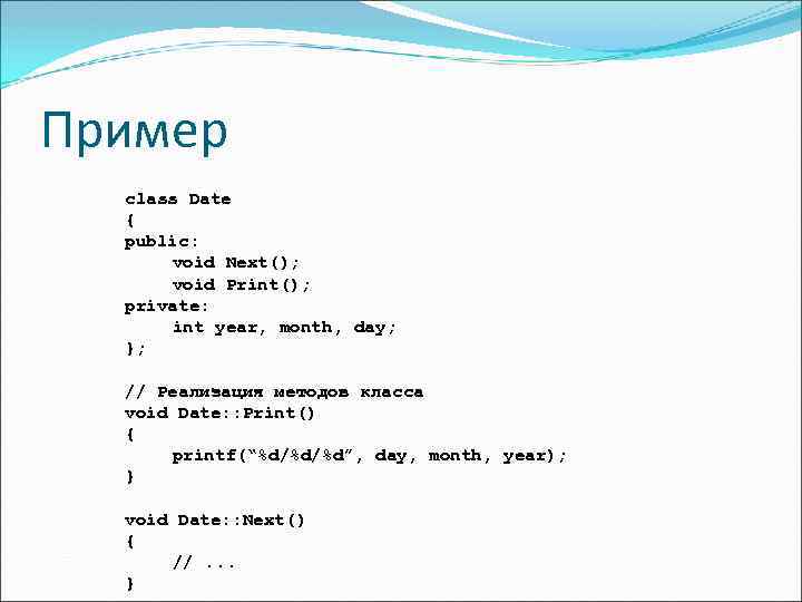 Пример class Date { public: void Next(); void Print(); private: int year, month, day;