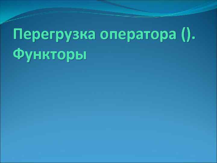 Перегрузка оператора (). Функторы 