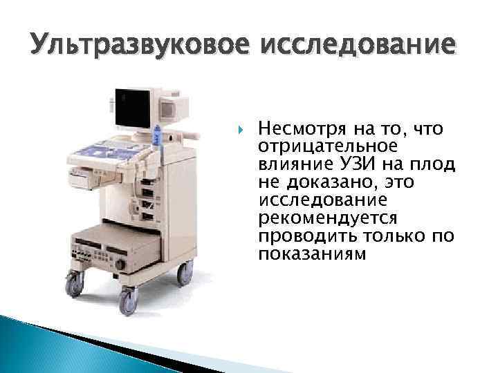 Ультразвуковое исследование Несмотря на то, что отрицательное влияние УЗИ на плод не доказано, это