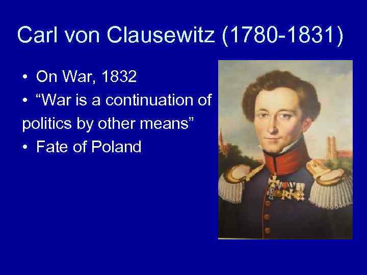 Carl von Clausewitz (1780 -1831) • On War, 1832 • “War is a continuation