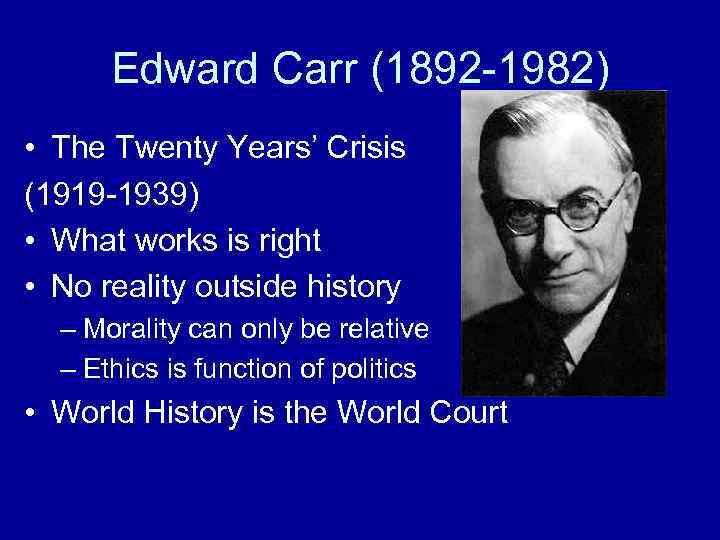 Edward Carr (1892 -1982) • The Twenty Years’ Crisis (1919 -1939) • What works