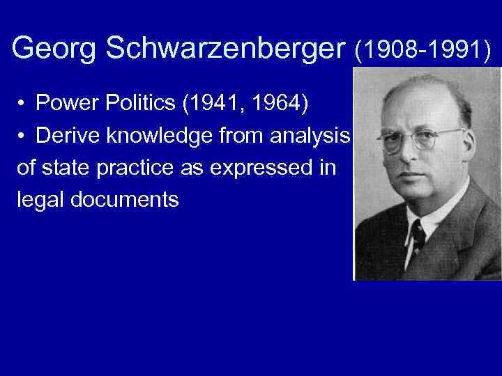 Georg Schwarzenberger (1908 -1991) • Power Politics (1941, 1964) • Derive knowledge from analysis