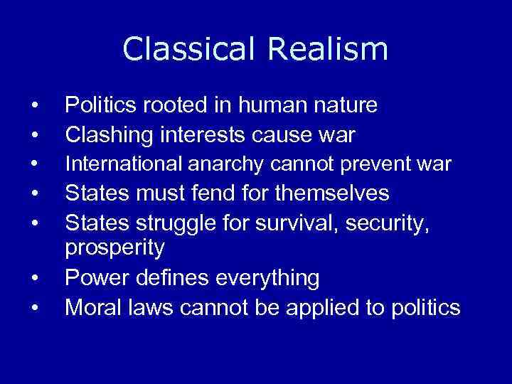 Classical Realism • • Politics rooted in human nature Clashing interests cause war •