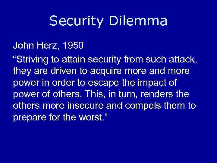 Security Dilemma John Herz, 1950 “Striving to attain security from such attack, they are