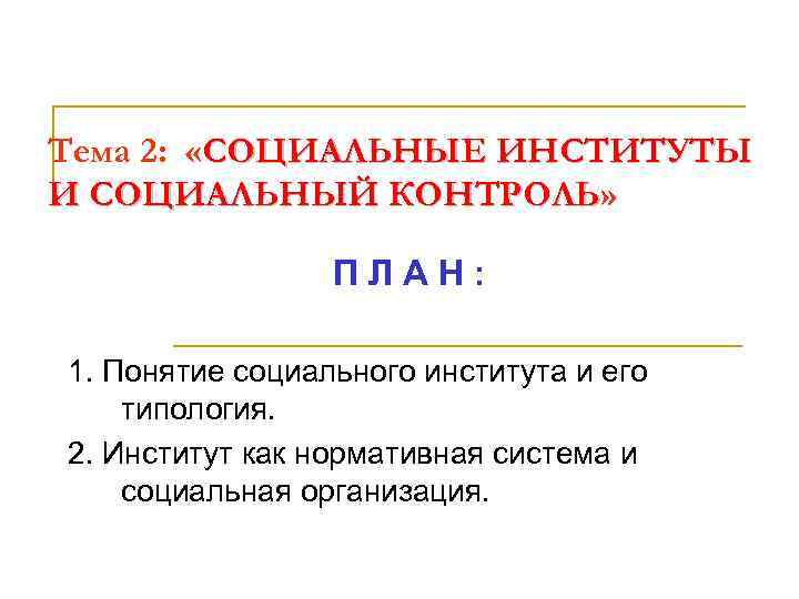 Тема 2: «СОЦИАЛЬНЫЕ ИНСТИТУТЫ И СОЦИАЛЬНЫЙ КОНТРОЛЬ» КОНТРОЛЬ ПЛАН: 1. Понятие социального института и