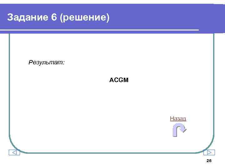 Задание 6 (решение) Результат: ACGM Назад 26 