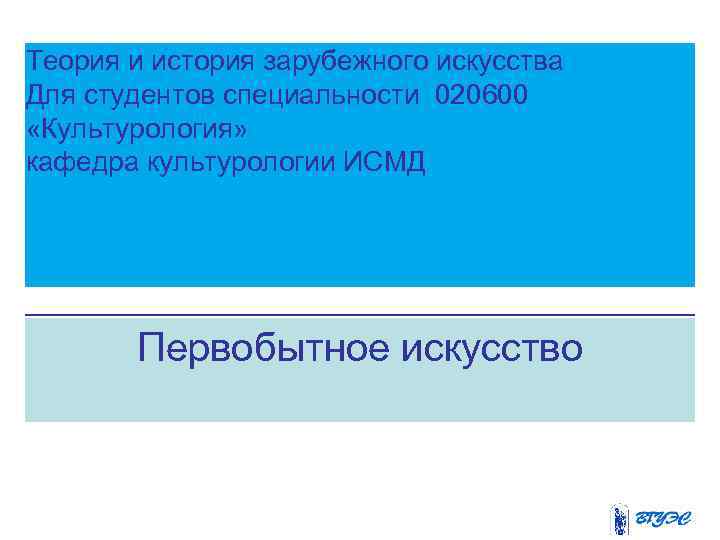 Теория и история зарубежного искусства Для студентов специальности 020600 «Культурология» кафедра культурологии ИСМД Первобытное